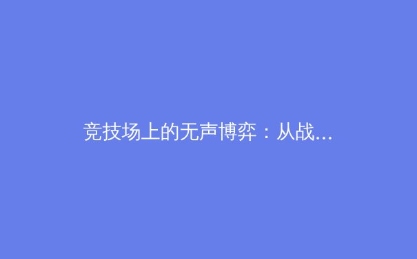 竞技场上的无声博弈：从战术演化到科技赋能，现代体育的深度革命 - 2